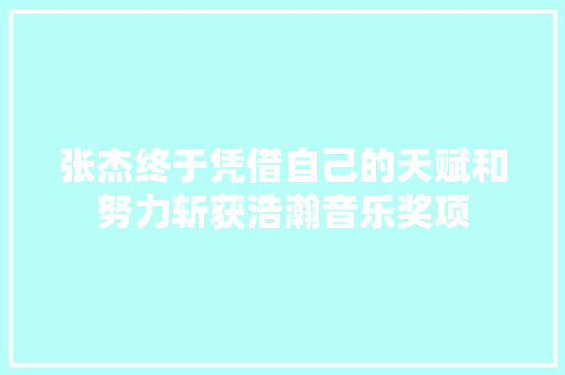 张杰终于凭借自己的天赋和努力斩获浩瀚音乐奖项
