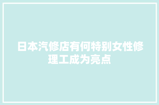 日本汽修店有何特别女性修理工成为亮点