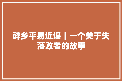 醉乡平易近谣｜一个关于失落败者的故事