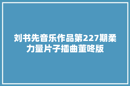 刘书先音乐作品第227期柔力量片子插曲董咚版