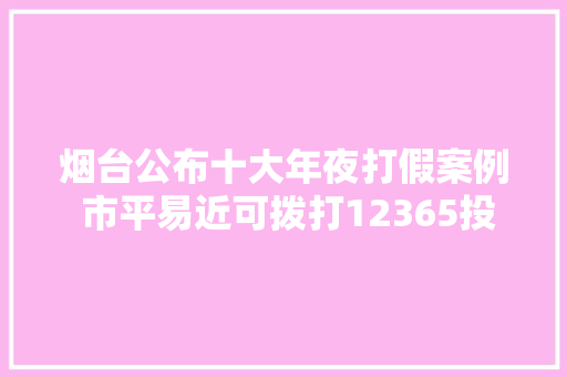 烟台公布十大年夜打假案例 市平易近可拨打12365投诉