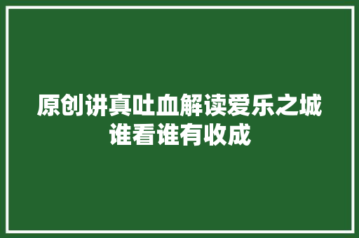 原创讲真吐血解读爱乐之城谁看谁有收成 休闲娱乐