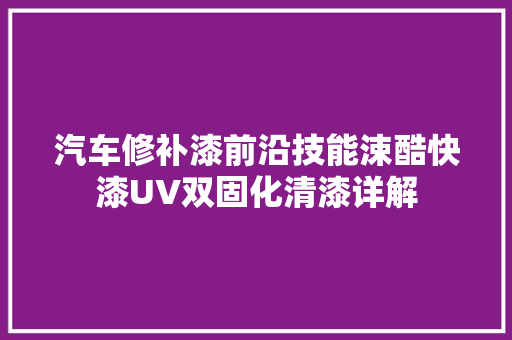 汽车修补漆前沿技能涑酷快漆UV双固化清漆详解