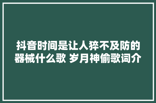抖音时间是让人猝不及防的器械什么歌 岁月神偷歌词介绍