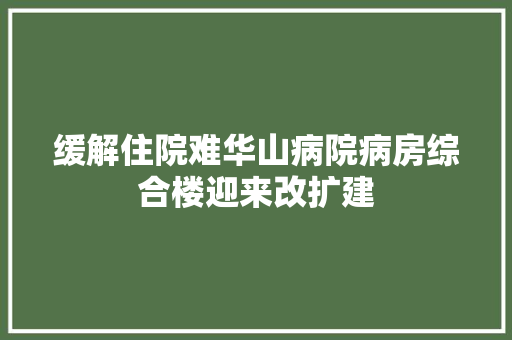缓解住院难华山病院病房综合楼迎来改扩建