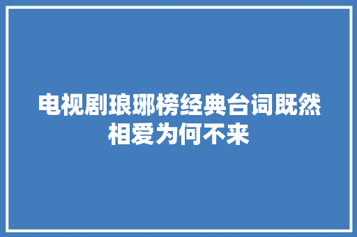 电视剧琅琊榜经典台词既然相爱为何不来 休闲娱乐