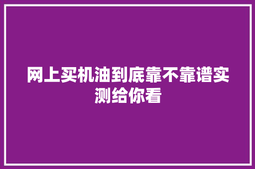 网上买机油到底靠不靠谱实测给你看