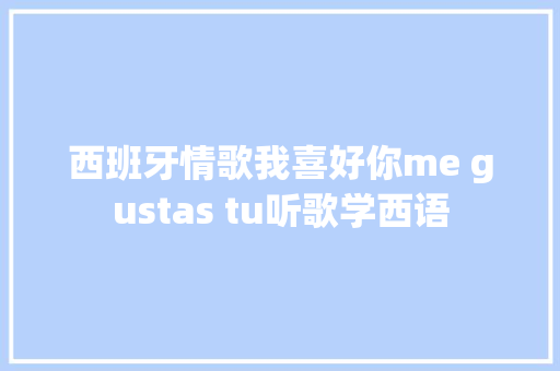 西班牙情歌我喜好你me gustas tu听歌学西语