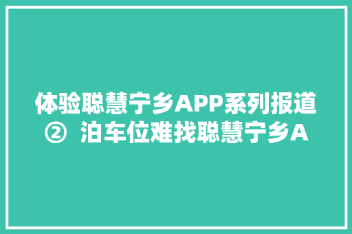 体验聪慧宁乡APP系列报道②  泊车位难找聪慧宁乡APP帮您一键解决