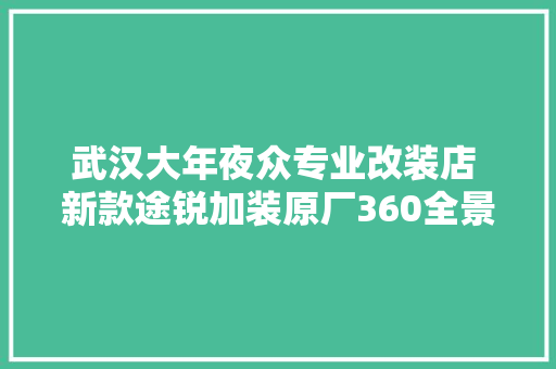 武汉大年夜众专业改装店 新款途锐加装原厂360全景影像安然更省心