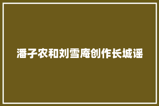 潘孑农和刘雪庵创作长城谣 休闲娱乐
