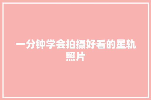 一分钟学会拍摄好看的星轨照片 汽车知识