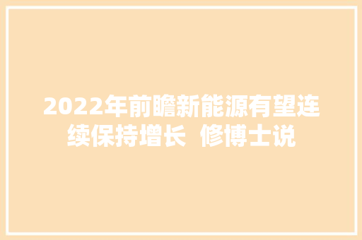 2022年前瞻新能源有望连续保持增长  修博士说