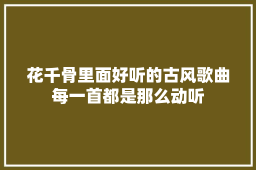 花千骨里面好听的古风歌曲每一首都是那么动听