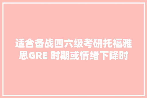 适合备战四六级考研托福雅思GRE 时期或情绪下降时听的歌