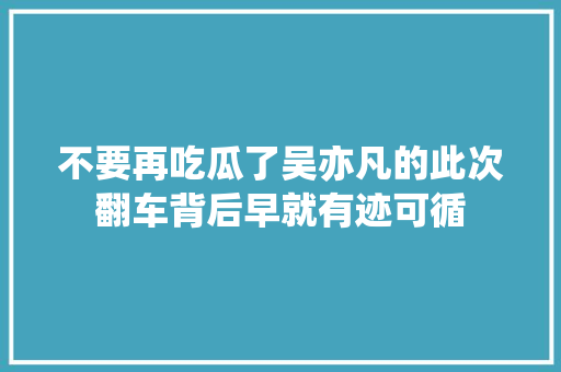 不要再吃瓜了吴亦凡的此次翻车背后早就有迹可循