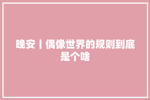 晚安丨偶像世界的规则到底是个啥