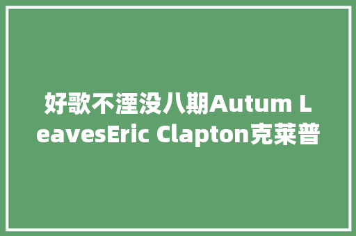 好歌不湮没八期Autum LeavesEric Clapton克莱普顿