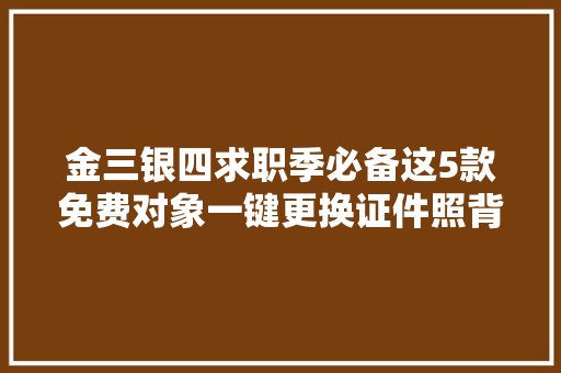 金三银四求职季必备这5款免费对象一键更换证件照背景色