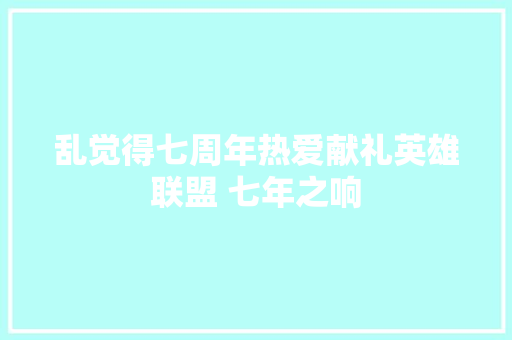 乱觉得七周年热爱献礼英雄联盟 七年之响