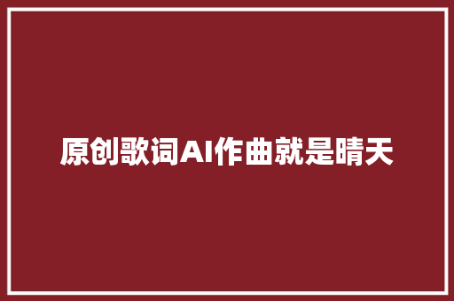 原创歌词AI作曲就是晴天