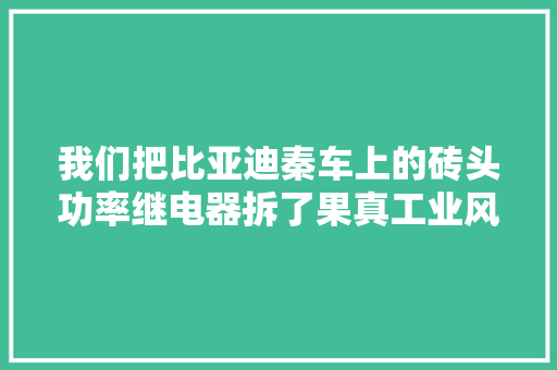 我们把比亚迪秦车上的砖头功率继电器拆了果真工业风实足
