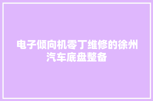 电子倾向机零丁维修的徐州汽车底盘整备