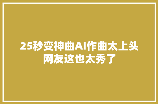 25秒变神曲AI作曲太上头网友这也太秀了