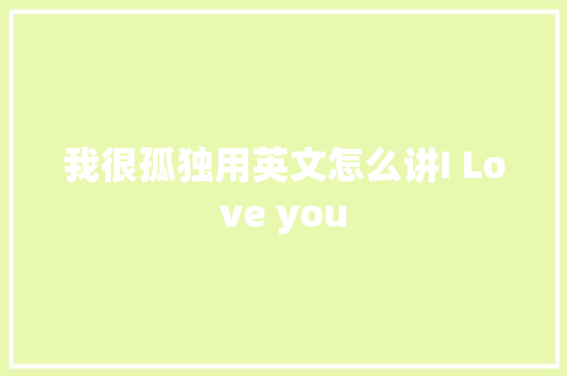 我很孤独用英文怎么讲I Love you