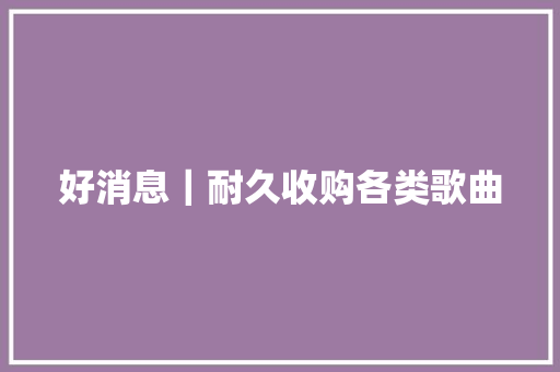 好消息｜耐久收购各类歌曲