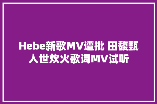 Hebe新歌MV遭批 田馥甄人世炊火歌词MV试听 休闲娱乐