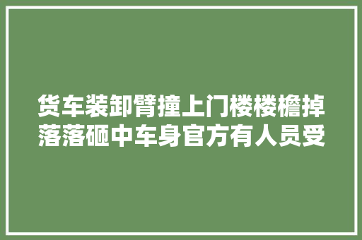 货车装卸臂撞上门楼楼檐掉落落砸中车身官方有人员受伤