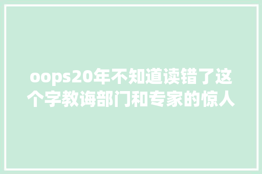 oops20年不知道读错了这个字教诲部门和专家的惊人创造 休闲娱乐