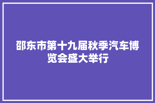 邵东市第十九届秋季汽车博览会盛大举行