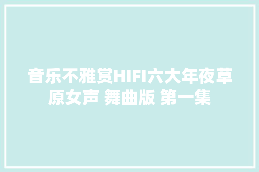 音乐不雅赏HIFI六大年夜草原女声 舞曲版 第一集
