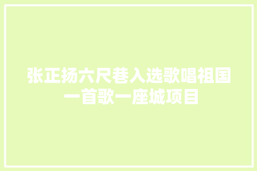 张正扬六尺巷入选歌唱祖国 一首歌一座城项目