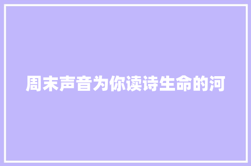 周末声音为你读诗生命的河