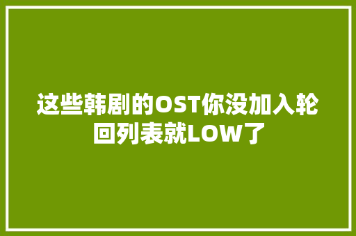 这些韩剧的OST你没加入轮回列表就LOW了