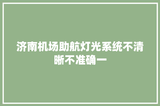 济南机场助航灯光系统不清晰不准确一