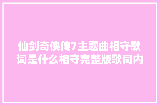仙剑奇侠传7主题曲相守歌词是什么相守完整版歌词内容介绍