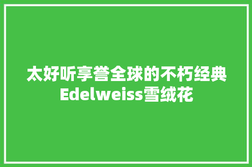 太好听享誉全球的不朽经典Edelweiss雪绒花