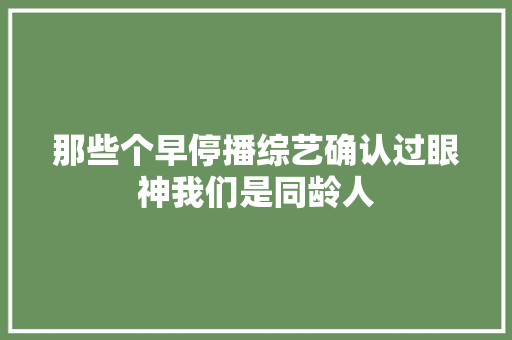 那些个早停播综艺确认过眼神我们是同龄人