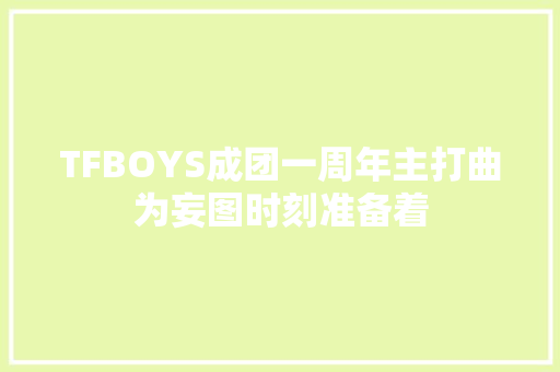 TFBOYS成团一周年主打曲为妄图时刻准备着