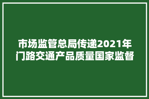 市场监管总局传递2021年门路交通产品质量国家监督抽查情况