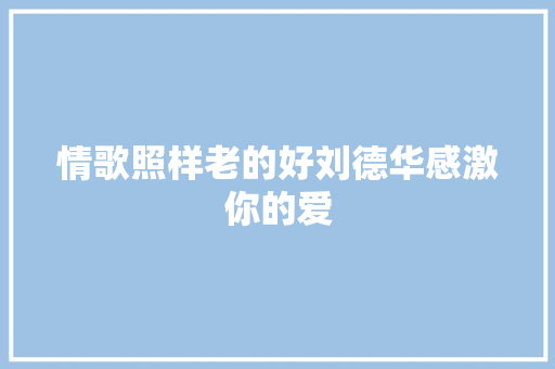 情歌照样老的好刘德华感激你的爱