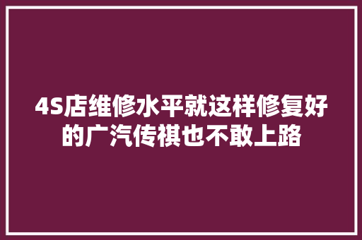 4S店维修水平就这样修复好的广汽传祺也不敢上路