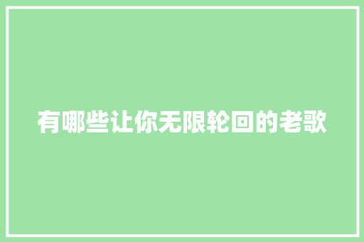 有哪些让你无限轮回的老歌
