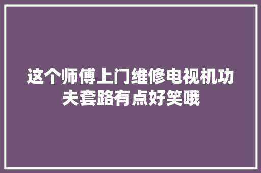 这个师傅上门维修电视机功夫套路有点好笑哦