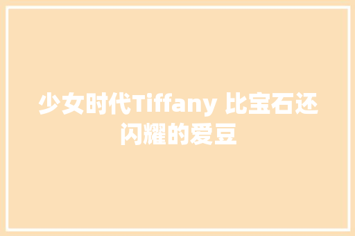 少女时代Tiffany 比宝石还闪耀的爱豆