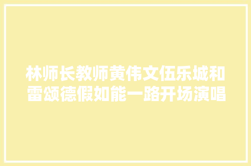 林师长教师黄伟文伍乐城和雷颂德假如能一路开场演唱会 休闲娱乐